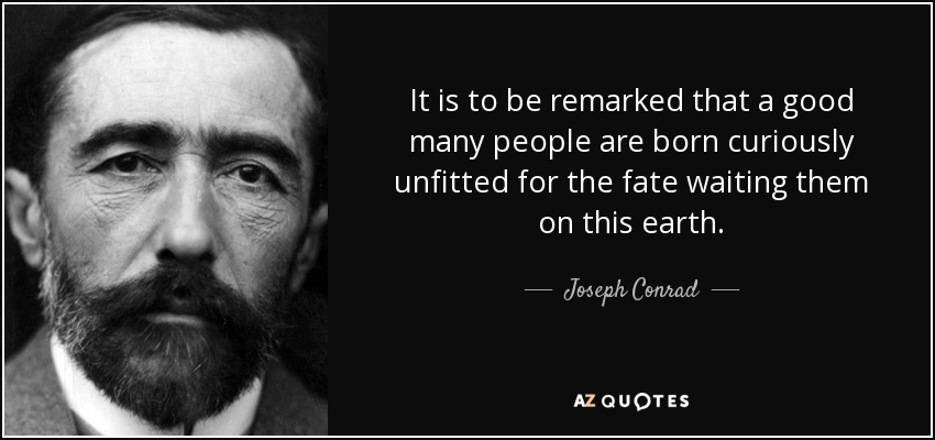 It is to be remarked that a good many people are born curiously unfitted for the fate waiting them on this earth. - Joseph Conrad