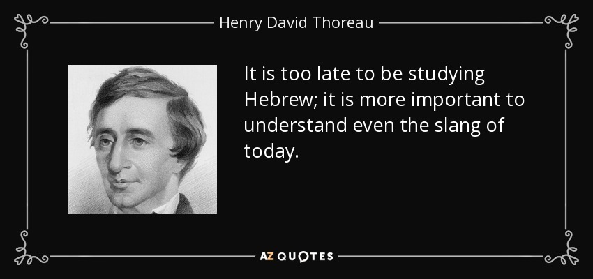 It is too late to be studying Hebrew; it is more important to understand even the slang of today. - Henry David Thoreau