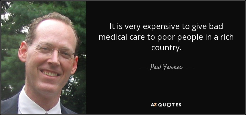 It is very expensive to give bad medical care to poor people in a rich country. - Paul Farmer
