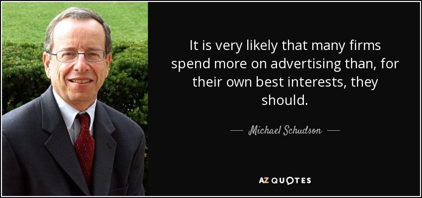 It is very likely that many firms spend more on advertising than, for their own best interests, they should. - Michael Schudson