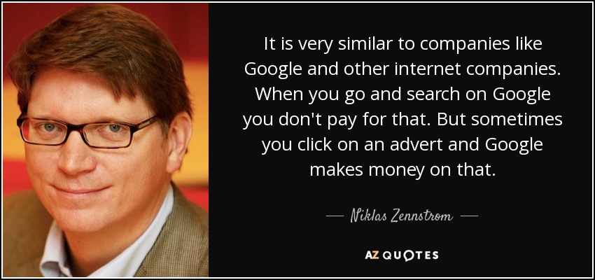 It is very similar to companies like Google and other internet companies. When you go and search on Google you don't pay for that. But sometimes you click on an advert and Google makes money on that. - Niklas Zennstrom