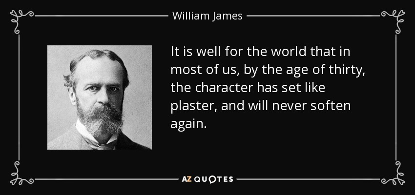 It is well for the world that in most of us, by the age of thirty, the character has set like plaster, and will never soften again. - William James