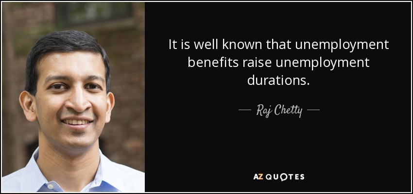 It is well known that unemployment benefits raise unemployment durations. - Raj Chetty