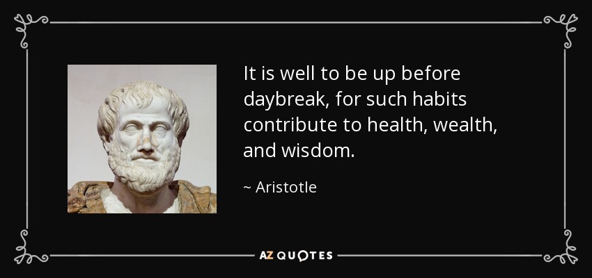 It is well to be up before daybreak, for such habits contribute to health, wealth, and wisdom. - Aristotle