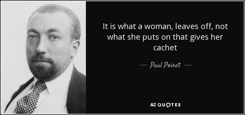It is what a woman, leaves off, not what she puts on that gives her cachet - Paul Poiret