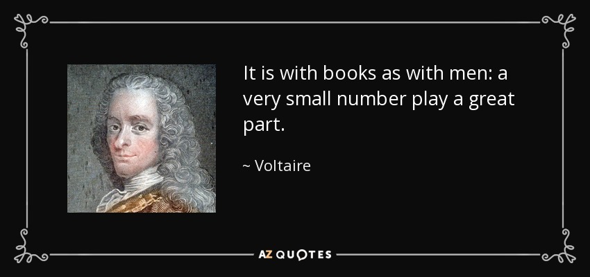 It is with books as with men: a very small number play a great part. - Voltaire