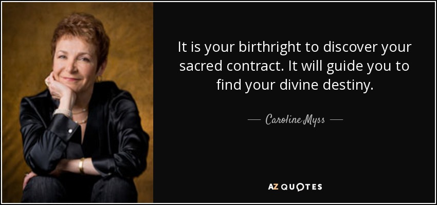 It is your birthright to discover your sacred contract. It will guide you to find your divine destiny. - Caroline Myss