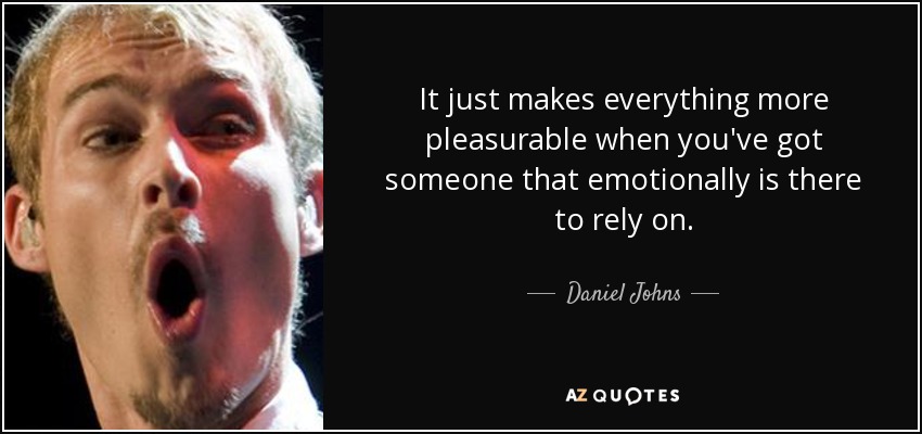 It just makes everything more pleasurable when you've got someone that emotionally is there to rely on. - Daniel Johns