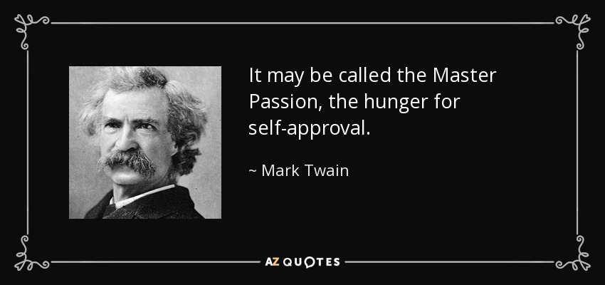 It may be called the Master Passion, the hunger for self-approval. - Mark Twain