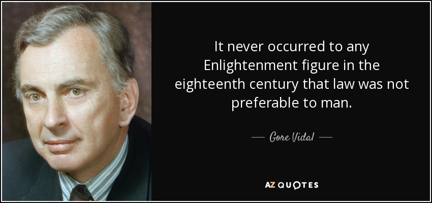 It never occurred to any Enlightenment figure in the eighteenth century that law was not preferable to man. - Gore Vidal