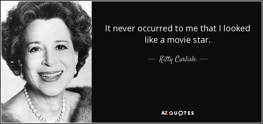 It never occurred to me that I looked like a movie star. - Kitty Carlisle