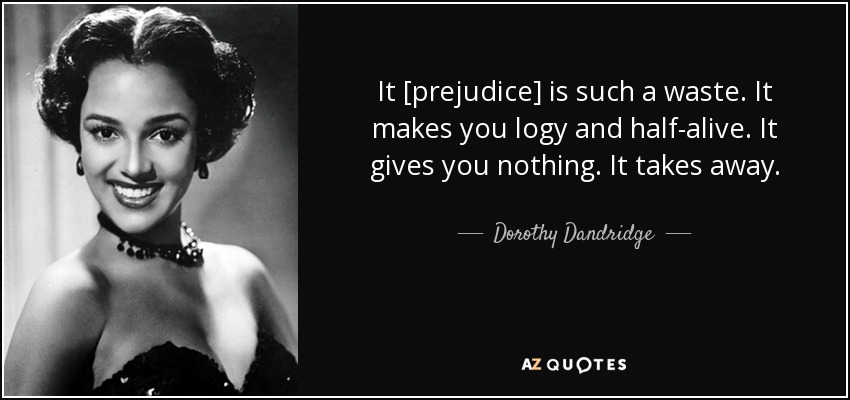 It [prejudice] is such a waste. It makes you logy and half-alive. It gives you nothing. It takes away. - Dorothy Dandridge