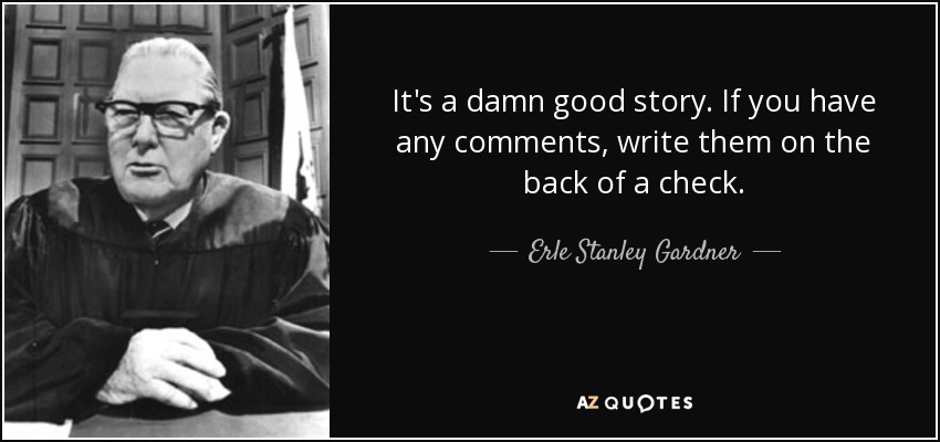 It's a damn good story. If you have any comments, write them on the back of a check. - Erle Stanley Gardner