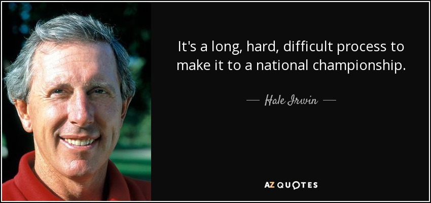 It's a long, hard, difficult process to make it to a national championship. - Hale Irwin