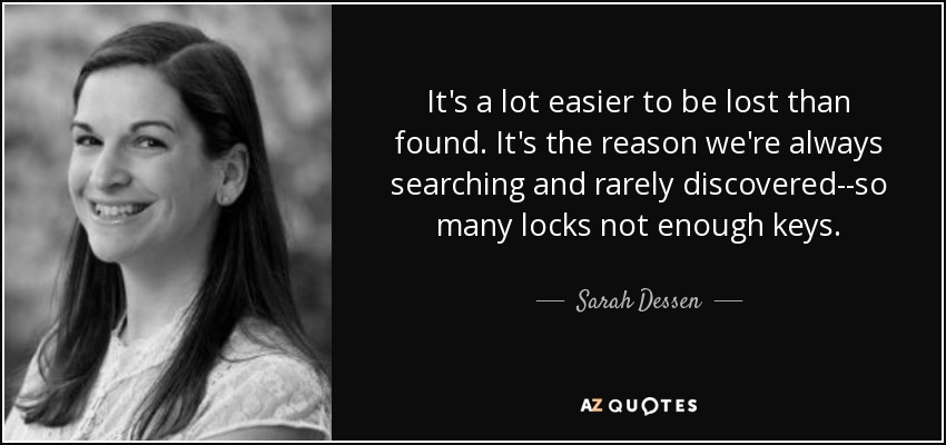 It's a lot easier to be lost than found. It's the reason we're always searching and rarely discovered--so many locks not enough keys. - Sarah Dessen