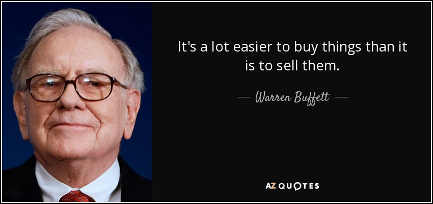 It's a lot easier to buy things than it is to sell them. - Warren Buffett