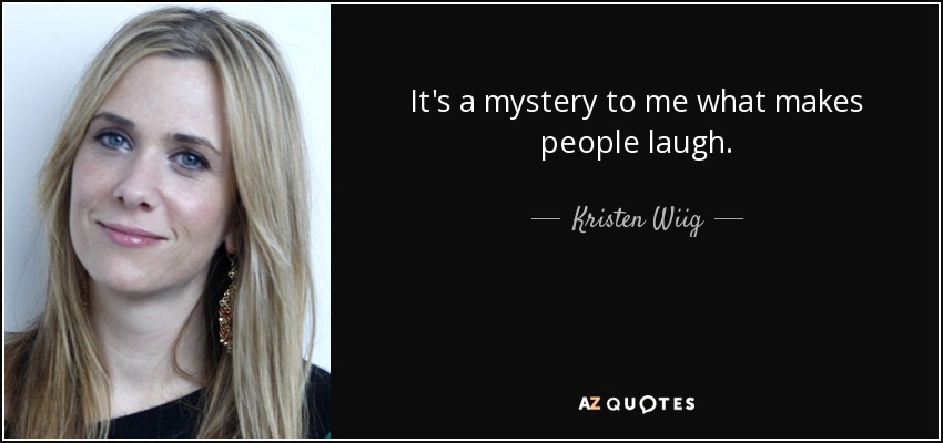 It's a mystery to me what makes people laugh. - Kristen Wiig