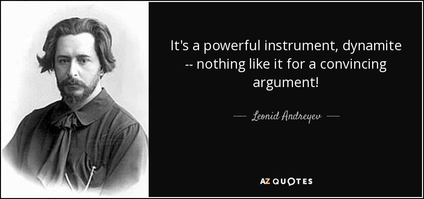 It's a powerful instrument, dynamite -- nothing like it for a convincing argument! - Leonid Andreyev