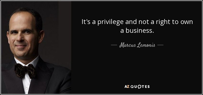 It's a privilege and not a right to own a business. - Marcus Lemonis