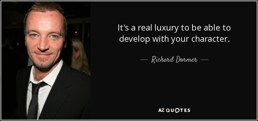 It's a real luxury to be able to develop with your character. - Richard Dormer