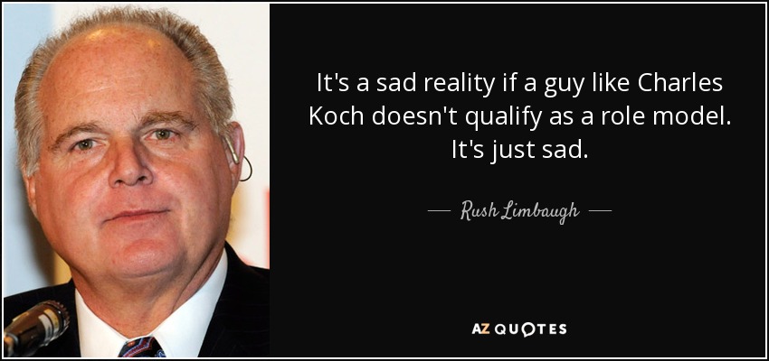It's a sad reality if a guy like Charles Koch doesn't qualify as a role model. It's just sad. - Rush Limbaugh