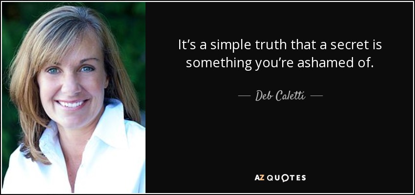 It’s a simple truth that a secret is something you’re ashamed of. - Deb Caletti