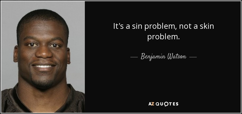 It's a sin problem, not a skin problem. - Benjamin Watson