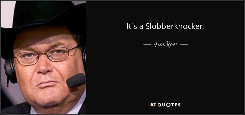 Jim Ross quote: It's a Slobberknocker!