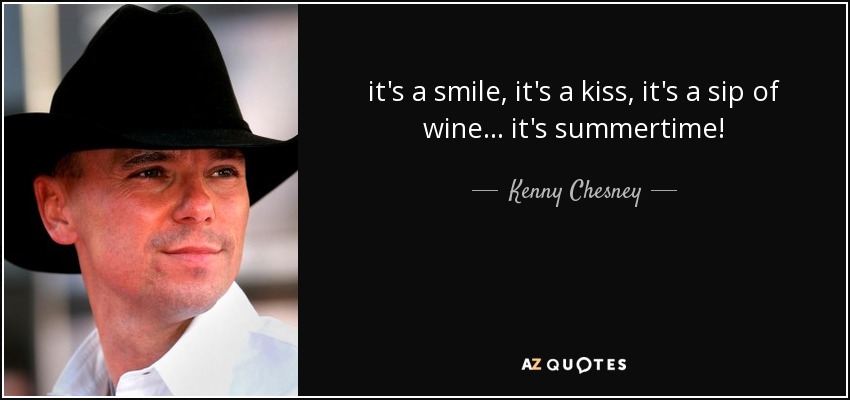 it's a smile, it's a kiss, it's a sip of wine ... it's summertime! - Kenny Chesney