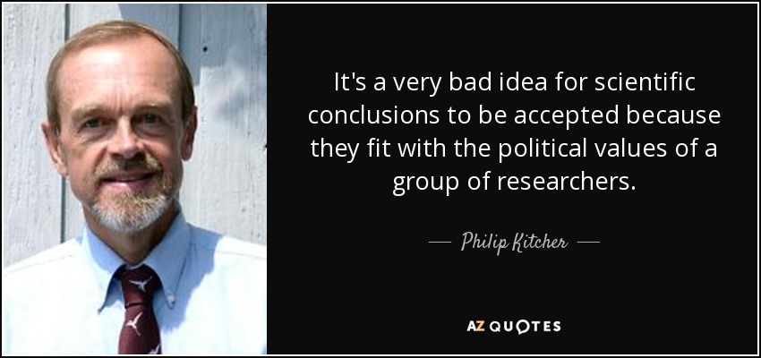 It's a very bad idea for scientific conclusions to be accepted because they fit with the political values of a group of researchers. - Philip Kitcher