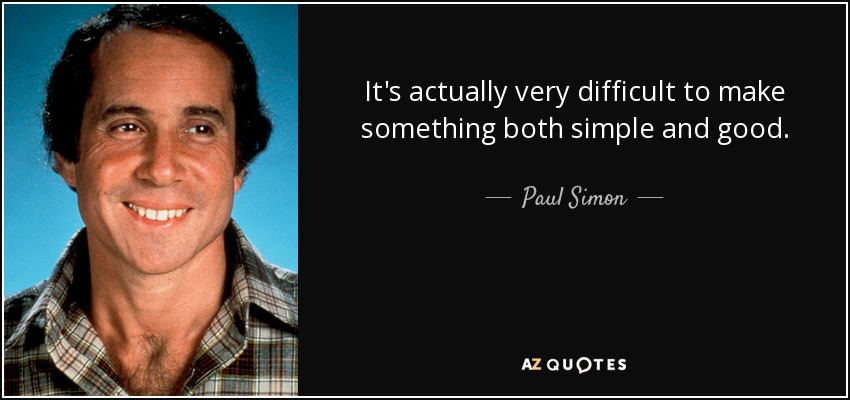 It's actually very difficult to make something both simple and good. - Paul Simon