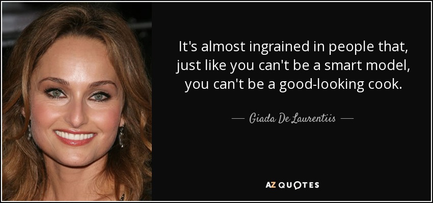 It's almost ingrained in people that, just like you can't be a smart model, you can't be a good-looking cook. - Giada De Laurentiis