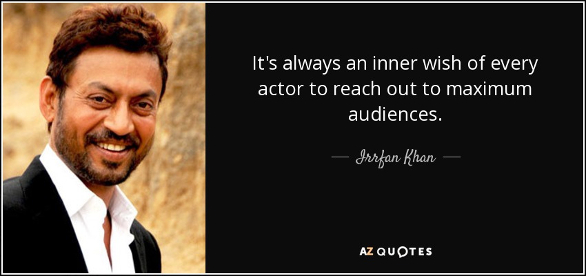 It's always an inner wish of every actor to reach out to maximum audiences. - Irrfan Khan