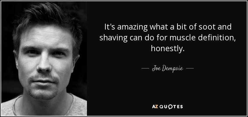 It's amazing what a bit of soot and shaving can do for muscle definition, honestly. - Joe Dempsie