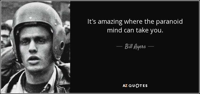 It's amazing where the paranoid mind can take you. - Bill Ayers