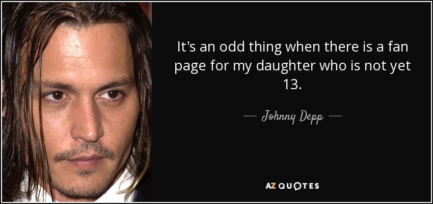 It's an odd thing when there is a fan page for my daughter who is not yet 13. - Johnny Depp