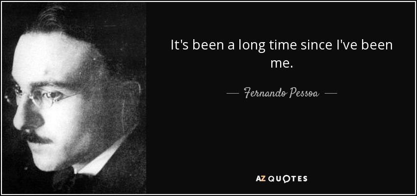 Fernando Pessoa quote: It's been a long time since I've been me.