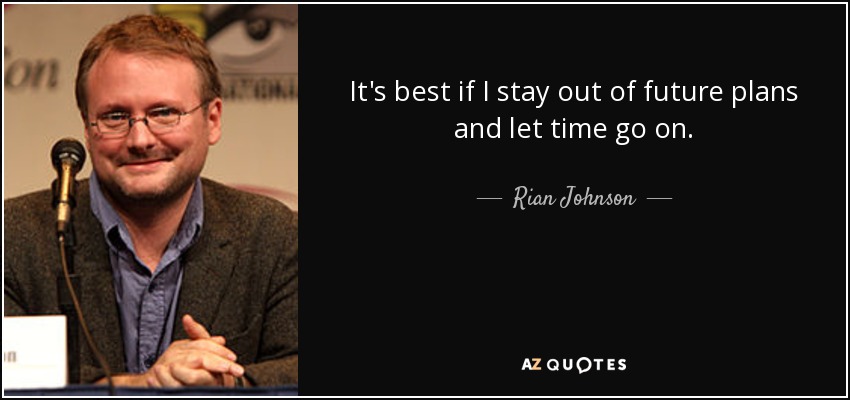 It's best if I stay out of future plans and let time go on. - Rian Johnson