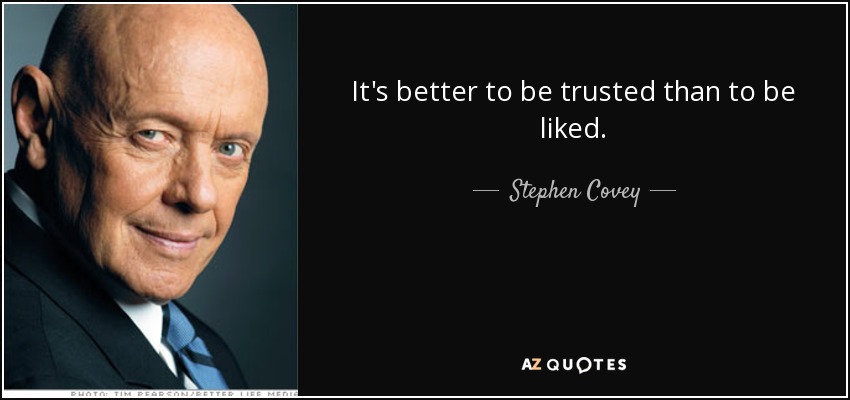 It's better to be trusted than to be liked. - Stephen Covey