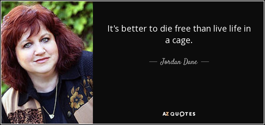 It's better to die free than live life in a cage. - Jordan Dane