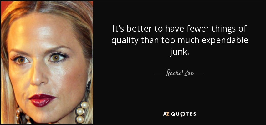 It's better to have fewer things of quality than too much expendable junk. - Rachel Zoe