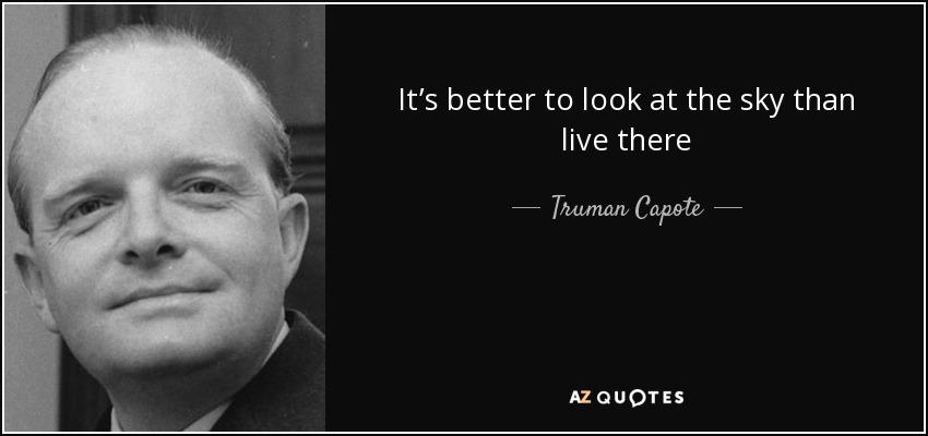 It’s better to look at the sky than live there - Truman Capote