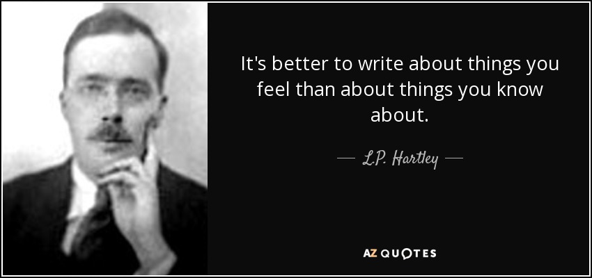 It's better to write about things you feel than about things you know about. - L.P. Hartley