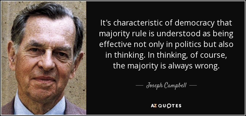 It's characteristic of democracy that majority rule is understood as being effective not only in politics but also in thinking. In thinking, of course, the majority is always wrong. - Joseph Campbell