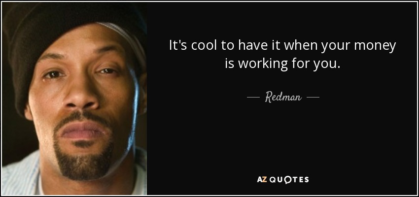 It's cool to have it when your money is working for you. - Redman