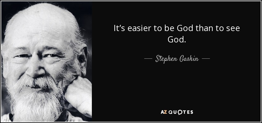 It’s easier to be God than to see God. - Stephen Gaskin