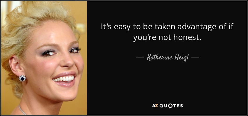 It's easy to be taken advantage of if you're not honest. - Katherine Heigl