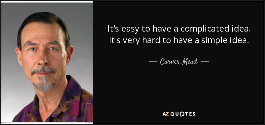 It's easy to have a complicated idea. It's very hard to have a simple idea. - Carver Mead