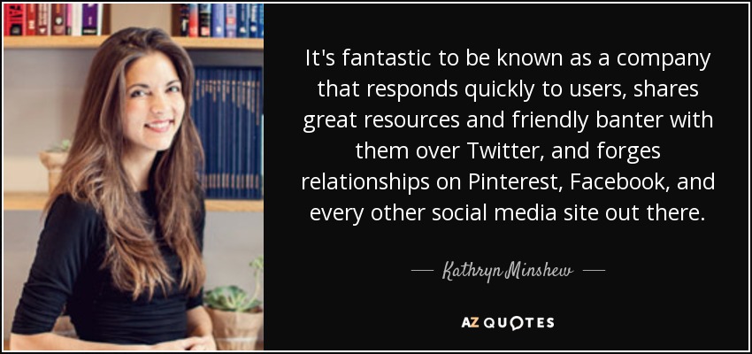 It's fantastic to be known as a company that responds quickly to users, shares great resources and friendly banter with them over Twitter, and forges relationships on Pinterest, Facebook, and every other social media site out there. - Kathryn Minshew