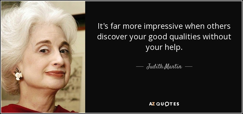 It's far more impressive when others discover your good qualities without your help. - Judith Martin